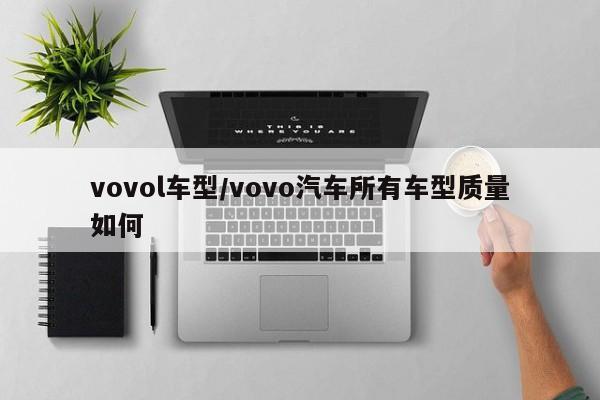 vovol车型/vovo汽车所有车型质量如何