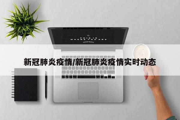 新冠肺炎疫情/新冠肺炎疫情实时动态