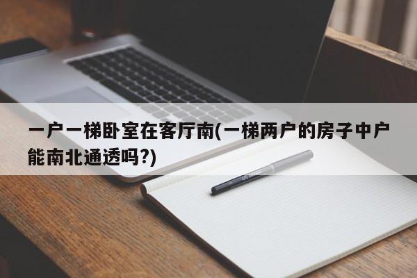 一户一梯卧室在客厅南(一梯两户的房子中户能南北通透吗?)