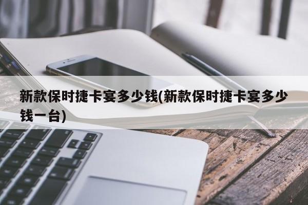 新款保时捷卡宴多少钱(新款保时捷卡宴多少钱一台)