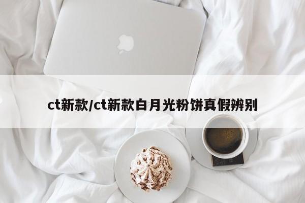 ct新款/ct新款白月光粉饼真假辨别