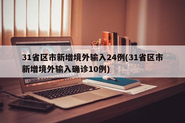 31省区市新增境外输入24例(31省区市新增境外输入确诊10例)