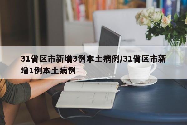 31省区市新增3例本土病例/31省区市新增1例本土病例