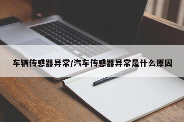 车辆传感器异常/汽车传感器异常是什么原因