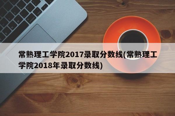 常熟理工学院2017录取分数线