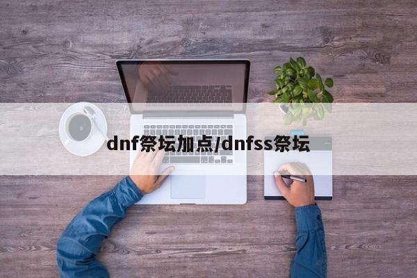 dnf祭坛加点/dnfss祭坛