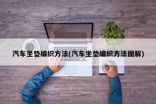 汽车坐垫编织方法(汽车坐垫编织方法图解)