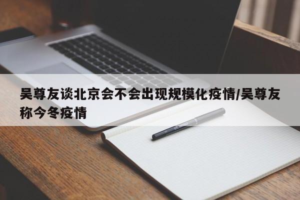 吴尊友谈北京会不会出现规模化疫情