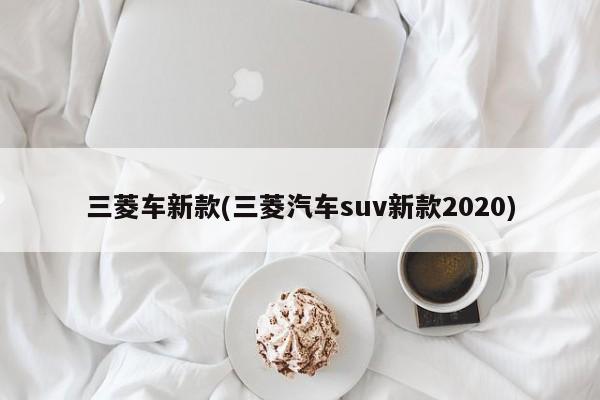 三菱车新款(三菱汽车suv新款2020)