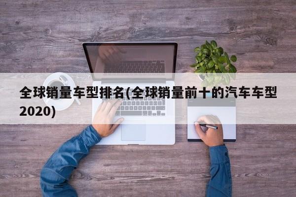 全球销量车型排名(全球销量前十的汽车车型2020)