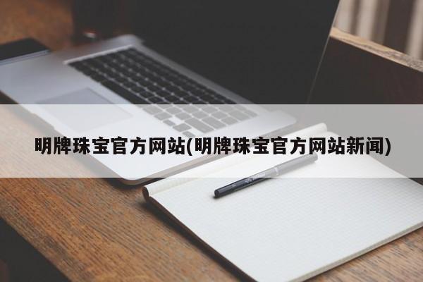 明牌珠宝官方网站(明牌珠宝官方网站新闻)