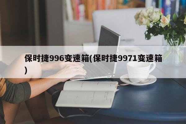 保时捷996变速箱(保时捷9971变速箱)