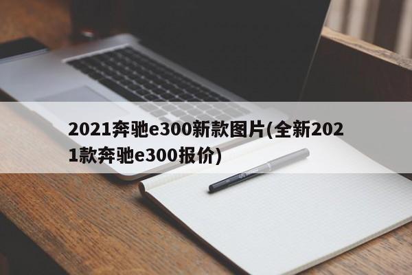 2021奔驰e300新款图片