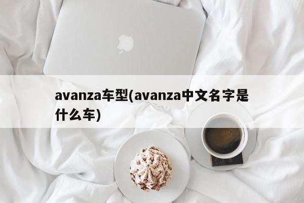 avanza车型(avanza中文名字是什么车)