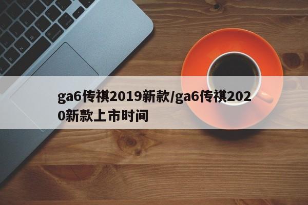 ga6传祺2019新款