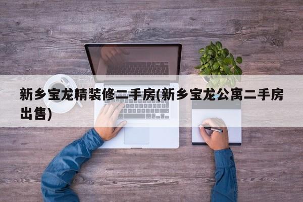 新乡宝龙精装修二手房(新乡宝龙公寓二手房出售)