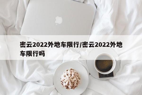 密云2022外地车限行/密云2022外地车限行吗