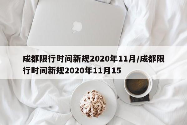 成都限行时间新规2020年11月/成都限行时间新规2020年11月15