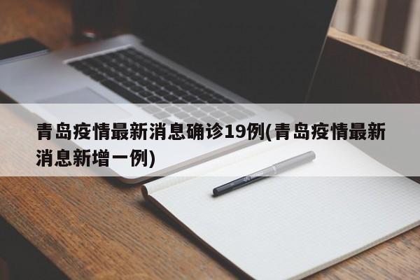 青岛疫情最新消息确诊19例(青岛疫情最新消息新增一例)