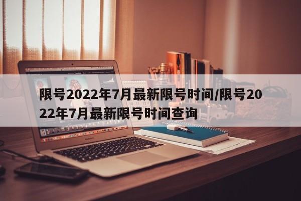 限号2022年7月最新限号时间