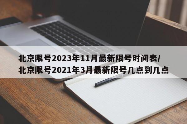 北京限号2023年11月最新限号时间表/北京限号2021年3月最新限号几点到几点