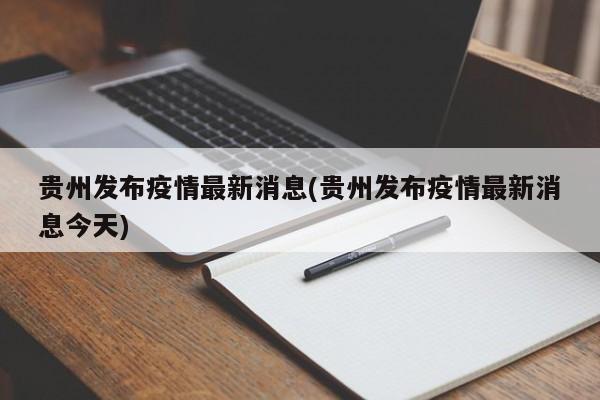 贵州发布疫情最新消息(贵州发布疫情最新消息今天)