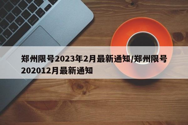 郑州限号2023年2月最新通知/郑州限号202012月最新通知