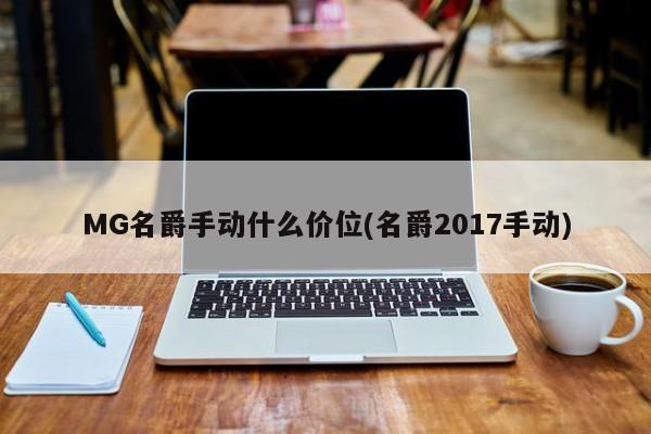 MG名爵手动什么价位(名爵2017手动)