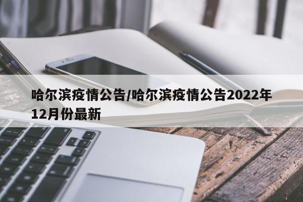 哈尔滨疫情公告/哈尔滨疫情公告2022年12月份最新