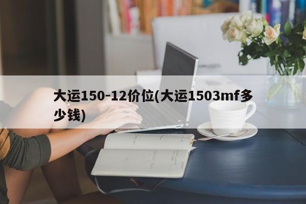 大运150-12价位