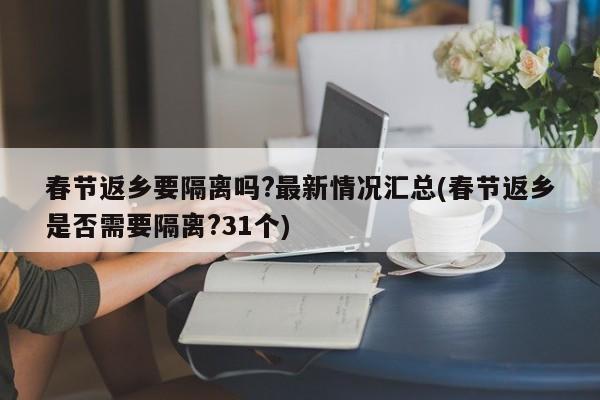 春节返乡要隔离吗?最新情况汇总(春节返乡是否需要隔离?31个)