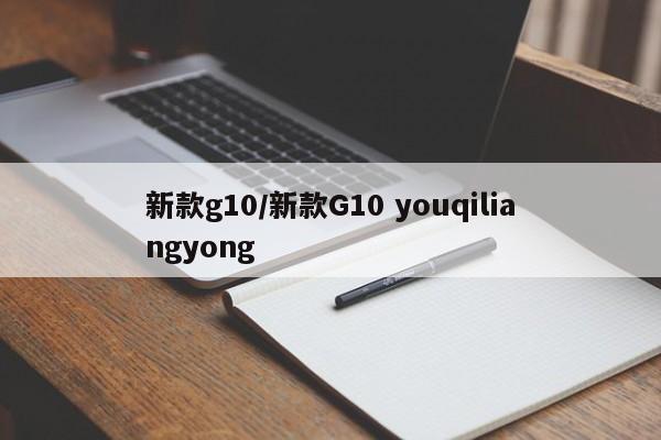 新款g10/新款G10 youqiliangyong