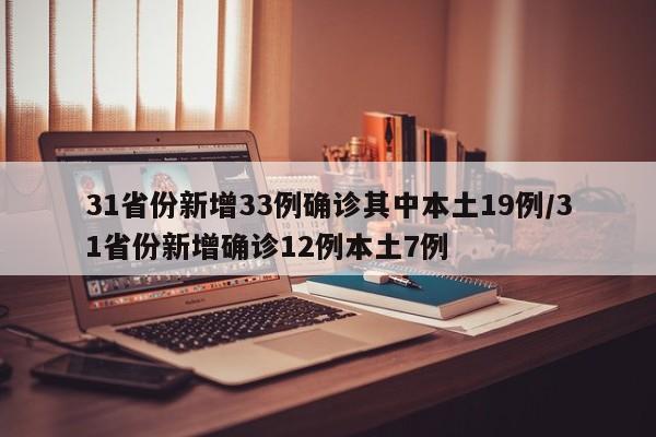 31省份新增33例确诊其中本土19例/31省份新增确诊12例本土7例