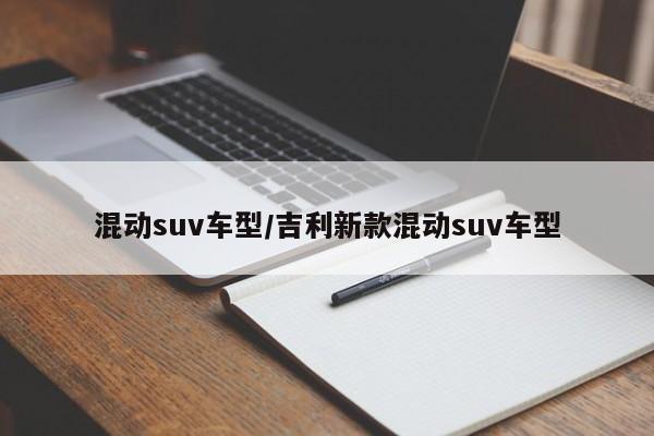 混动suv车型/吉利新款混动suv车型