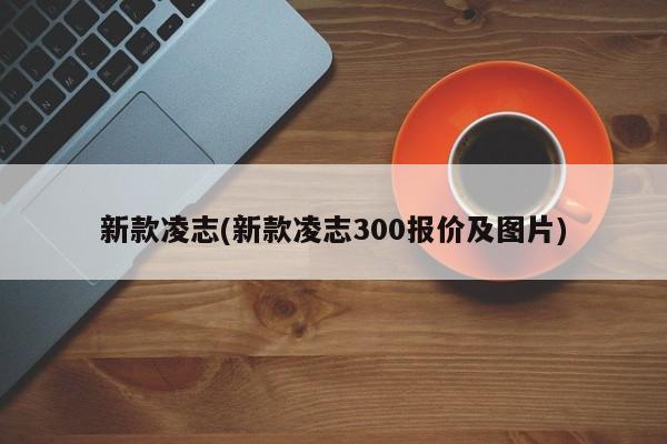 新款凌志(新款凌志300报价及图片)