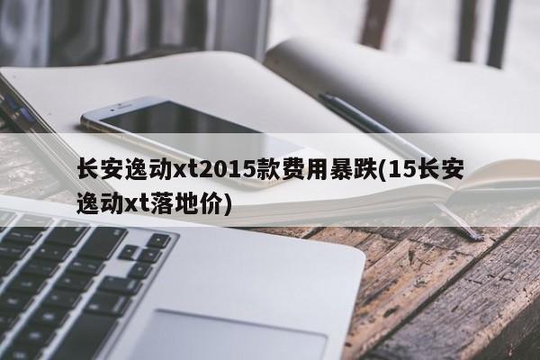 长安逸动xt2015款价格暴跌