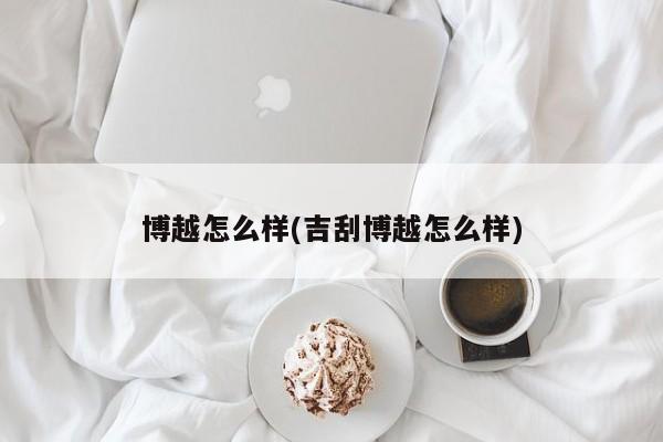 博越怎么样(吉刮博越怎么样)