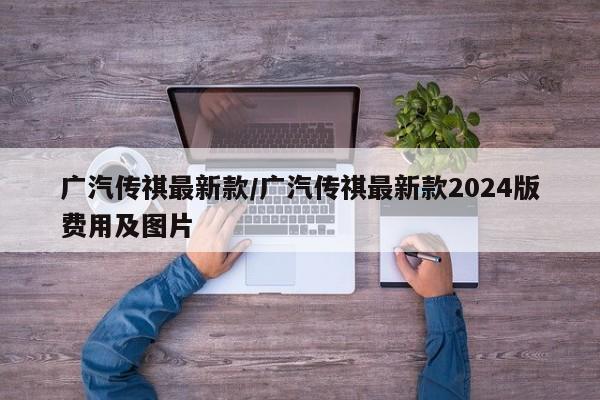 广汽传祺最新款/广汽传祺最新款2024版费用及图片