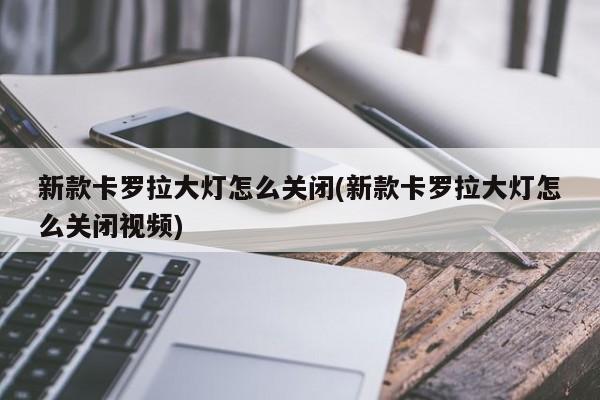 新款卡罗拉大灯怎么关闭(新款卡罗拉大灯怎么关闭视频)