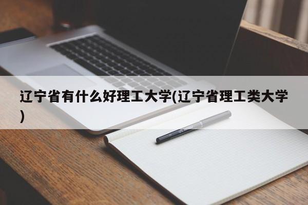 辽宁省有什么好理工大学