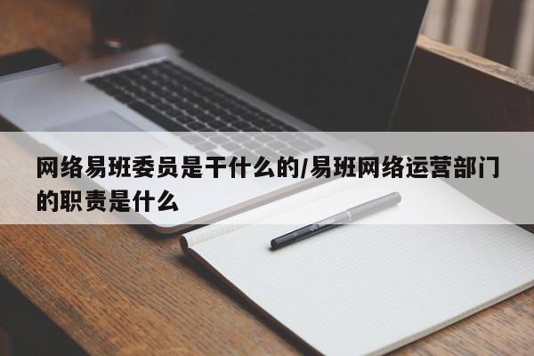 网络易班委员是干什么的/易班网络运营部门的职责是什么