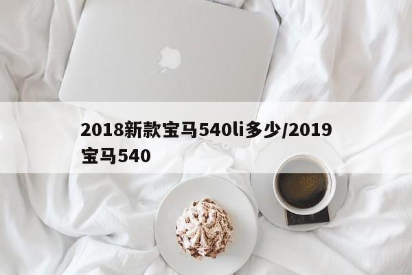 2018新款宝马540li多少/2019宝马540