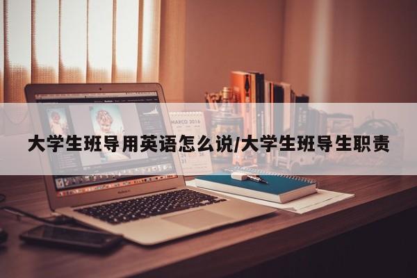 大学生班导用英语怎么说/大学生班导生职责