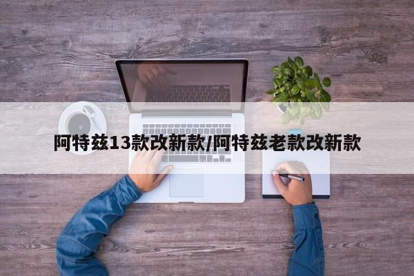 阿特兹13款改新款/阿特兹老款改新款