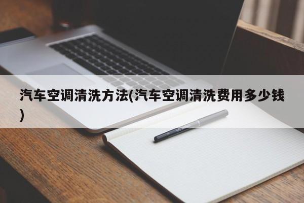 汽车空调清洗方法(汽车空调清洗费用多少钱)