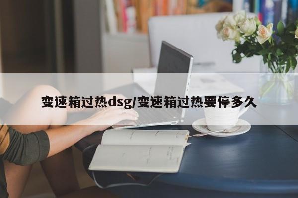 变速箱过热dsg/变速箱过热要停多久