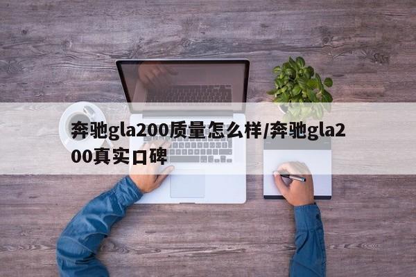 奔驰gla200质量怎么样/奔驰gla200真实口碑