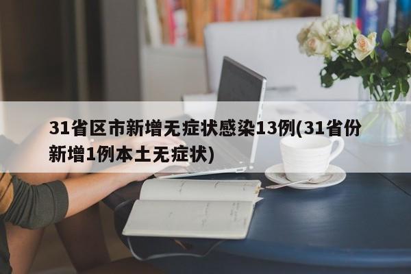 31省区市新增无症状感染13例(31省份新增1例本土无症状)