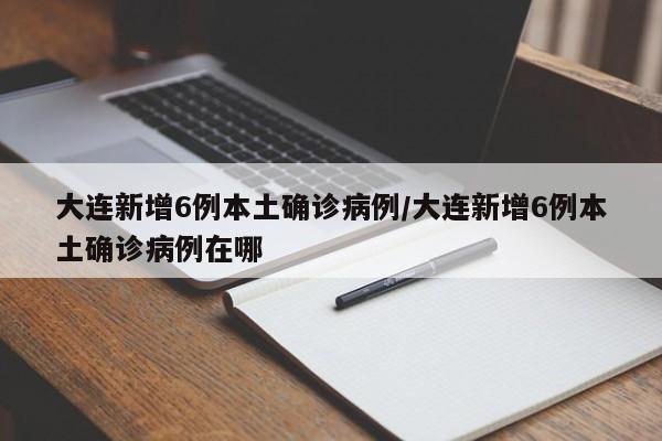 大连新增6例本土确诊病例/大连新增6例本土确诊病例在哪