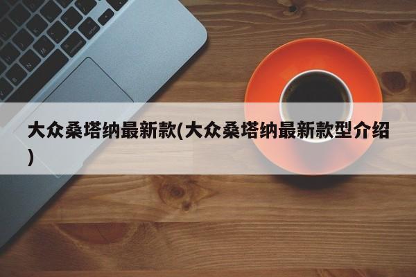 大众桑塔纳最新款(大众桑塔纳最新款型介绍)